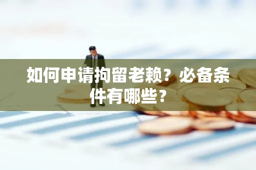 湖州如何申请拘留老赖?必备条件有哪些?