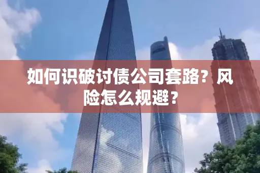 湖州如何识破讨债公司套路?风险怎么规避?